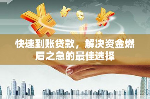 确山快速到账贷款，解决资金燃眉之急的最佳选择