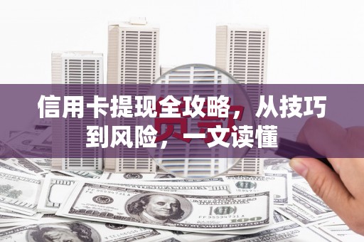 确山信用卡提现全攻略，从技巧到风险，一文读懂