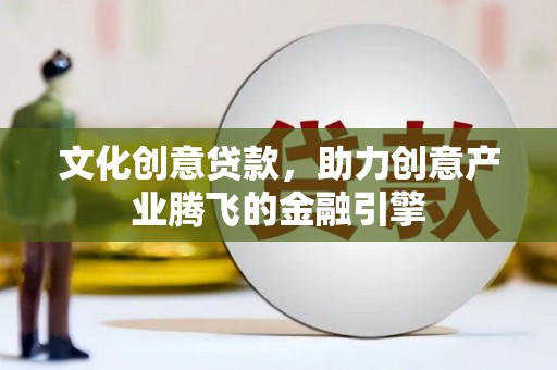 确山文化创意贷款，助力创意产业腾飞的金融引擎