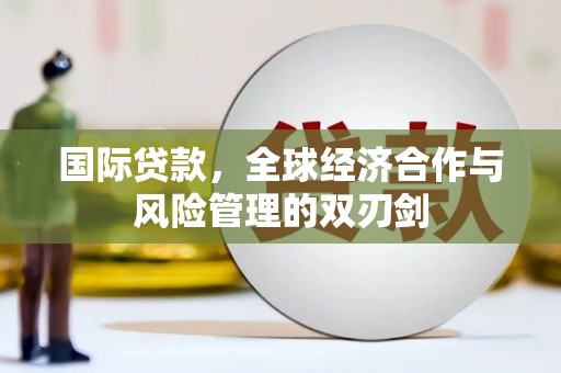 确山国际贷款，全球经济合作与风险管理的双刃剑
