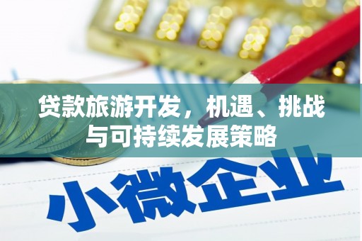 确山贷款旅游开发，机遇、挑战与可持续发展策略