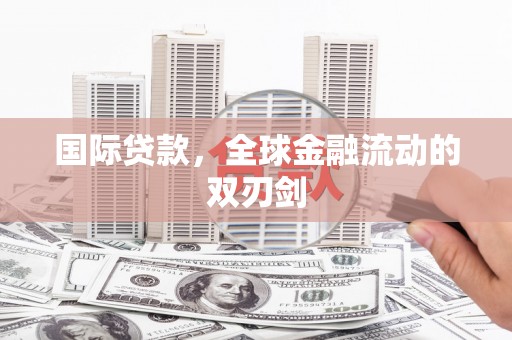 确山国际贷款，全球金融流动的双刃剑