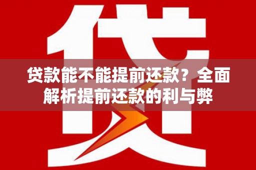 确山贷款能不能提前还款？全面解析提前还款的利与弊