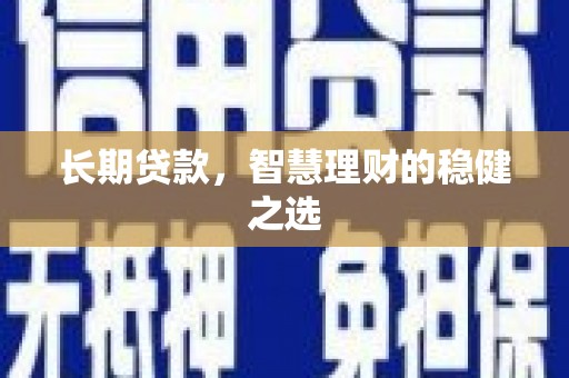 确山长期贷款，智慧理财的稳健之选