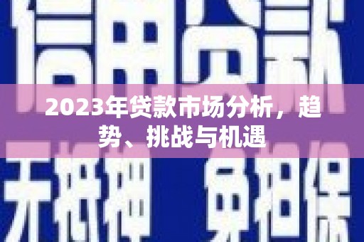 确山2023年贷款市场分析，趋势、挑战与机遇