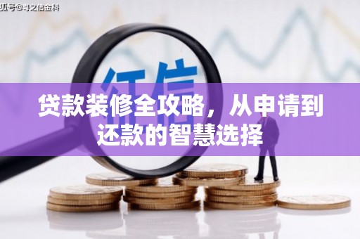 确山贷款装修全攻略，从申请到还款的智慧选择