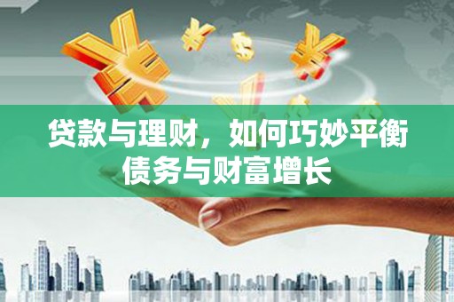 确山贷款与理财，如何巧妙平衡债务与财富增长