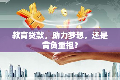 确山教育贷款，助力梦想，还是背负重担？