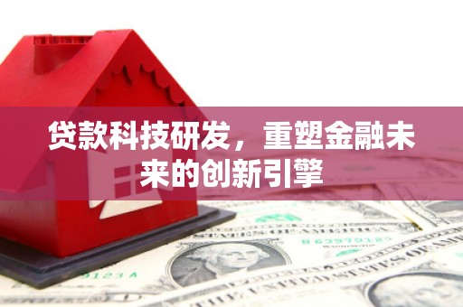 确山贷款科技研发，重塑金融未来的创新引擎