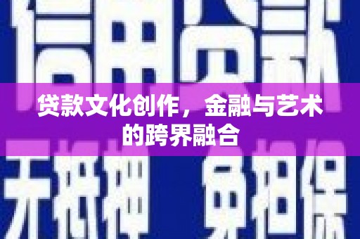 确山贷款文化创作，金融与艺术的跨界融合
