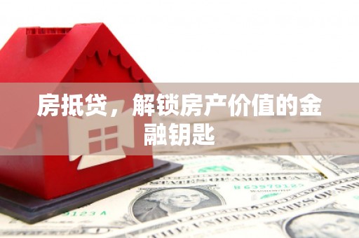 确山房抵贷，解锁房产价值的金融钥匙