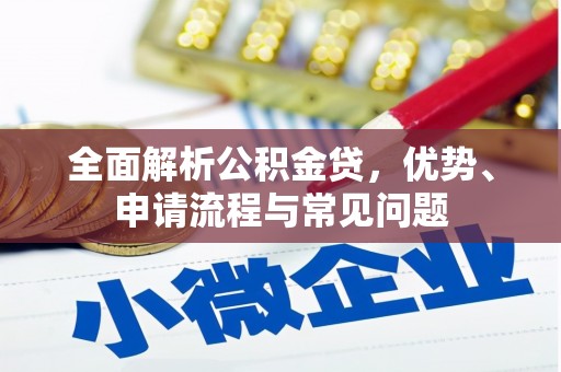 确山全面解析公积金贷，优势、申请流程与常见问题