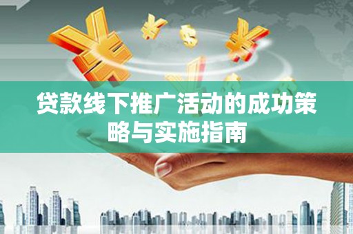 确山贷款线下推广活动的成功策略与实施指南