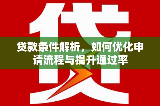 确山贷款条件解析，如何优化申请流程与提升通过率