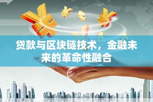 确山贷款与区块链技术，金融未来的革命性融合