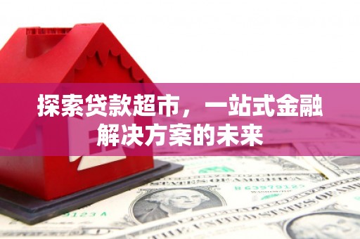 确山探索贷款超市，一站式金融解决方案的未来