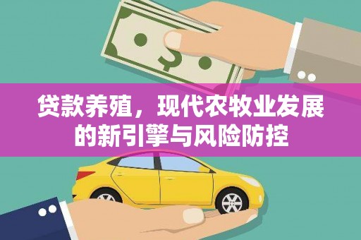 确山贷款养殖，现代农牧业发展的新引擎与风险防控