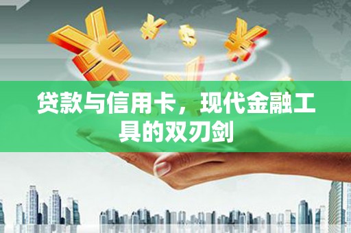 确山贷款与信用卡，现代金融工具的双刃剑