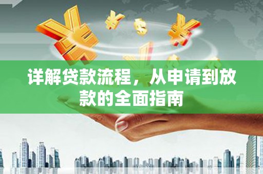 确山详解贷款流程，从申请到放款的全面指南