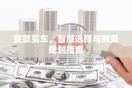 确山贷款买车，智慧选择与财务规划指南
