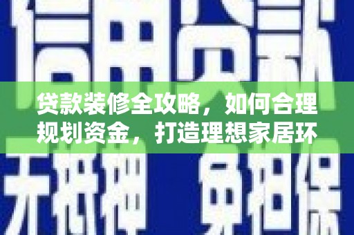 确山贷款装修全攻略，如何合理规划资金，打造理想家居环境