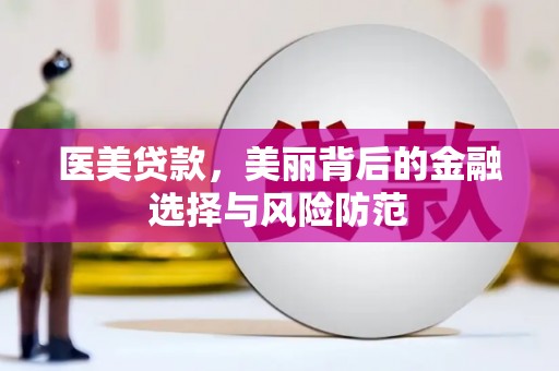 确山医美贷款，美丽背后的金融选择与风险防范