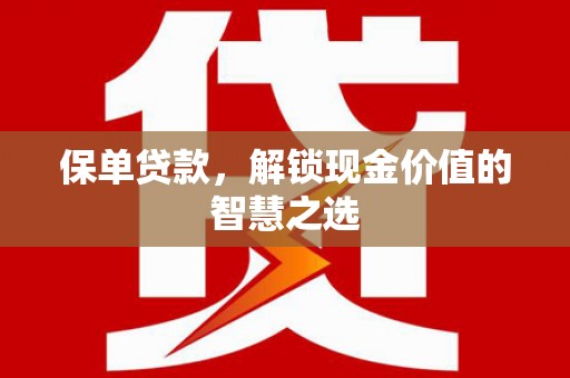 确山保单贷款，解锁现金价值的智慧之选