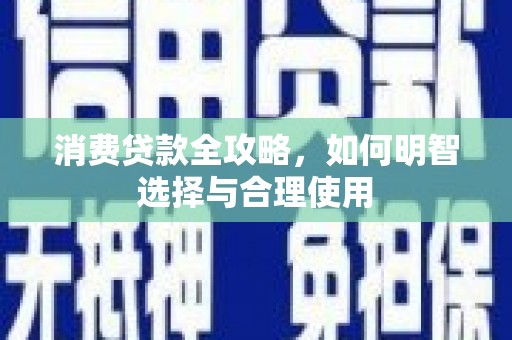 确山消费贷款全攻略，如何明智选择与合理使用