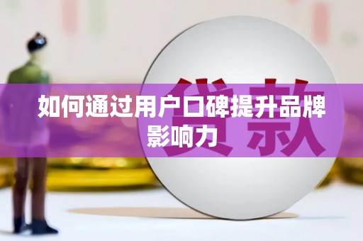 确山如何通过用户口碑提升品牌影响力