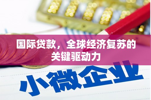 确山国际贷款，全球经济复苏的关键驱动力