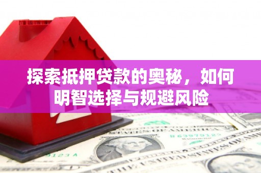 确山探索抵押贷款的奥秘，如何明智选择与规避风险