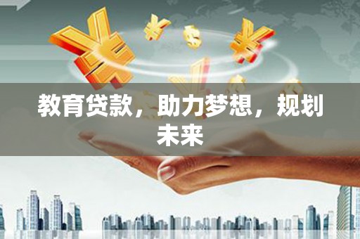 确山教育贷款，助力梦想，规划未来