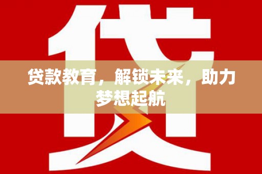 确山贷款教育，解锁未来，助力梦想起航