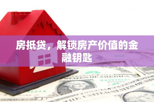 确山房抵贷，解锁房产价值的金融钥匙