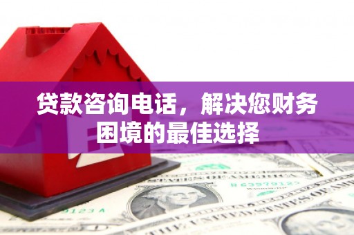 确山贷款咨询电话，解决您财务困境的最佳选择
