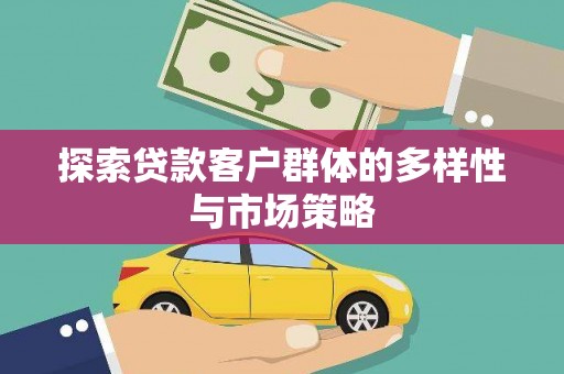 确山探索贷款客户群体的多样性与市场策略