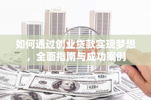 确山如何通过创业贷款实现梦想，全面指南与成功案例