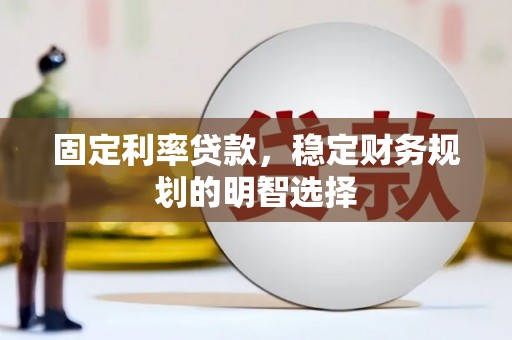 确山固定利率贷款，稳定财务规划的明智选择