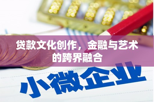 确山贷款文化创作，金融与艺术的跨界融合