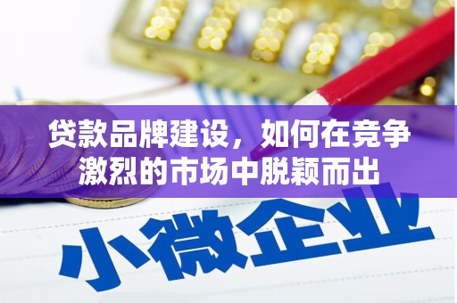 确山贷款品牌建设，如何在竞争激烈的市场中脱颖而出