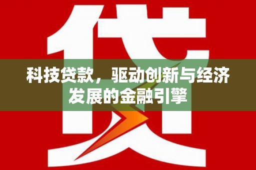 确山科技贷款，驱动创新与经济发展的金融引擎