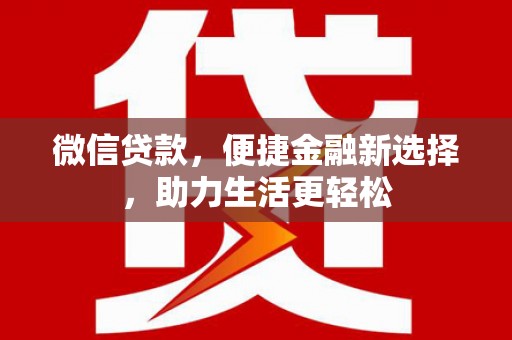 确山微信贷款，便捷金融新选择，助力生活更轻松