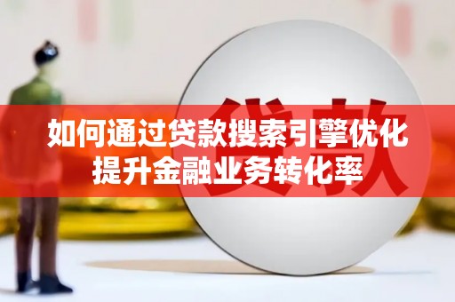确山如何通过贷款搜索引擎优化提升金融业务转化率