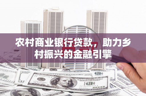 确山农村商业银行贷款，助力乡村振兴的金融引擎