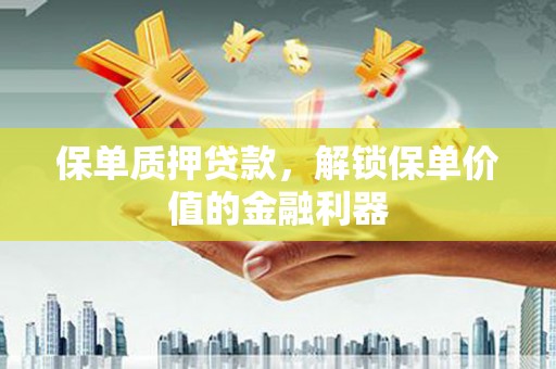 确山保单质押贷款，解锁保单价值的金融利器