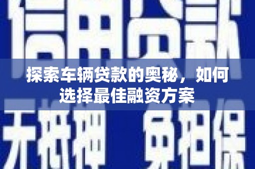 确山探索车辆贷款的奥秘，如何选择最佳融资方案