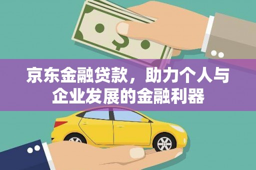 确山京东金融贷款，助力个人与企业发展的金融利器