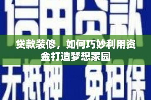 确山贷款装修，如何巧妙利用资金打造梦想家园