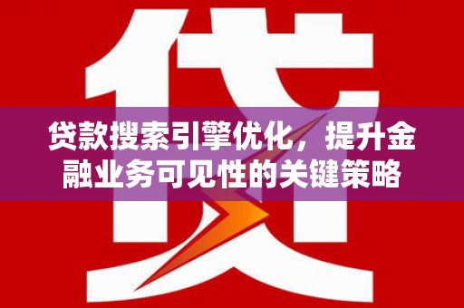 确山贷款搜索引擎优化，提升金融业务可见性的关键策略