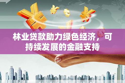确山林业贷款助力绿色经济，可持续发展的金融支持